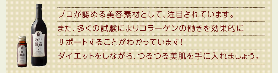 プロが認める美容素材として、注目されています。また、多くの試験によりコラーゲンの働きを効果的にサポートすることがわかっています！ダイエットをしながら、つるつる美肌を手に入れる。