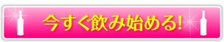 今すぐ飲み始める!